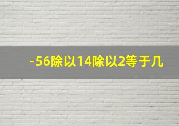 -56除以14除以2等于几