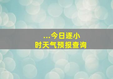 ...今日逐小时天气预报查询