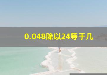 0.048除以24等于几