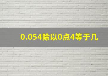 0.054除以0点4等于几