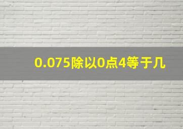 0.075除以0点4等于几