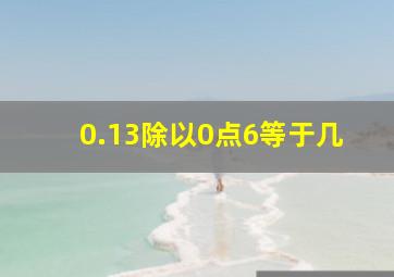 0.13除以0点6等于几