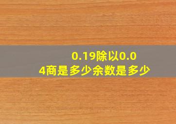 0.19除以0.04商是多少余数是多少