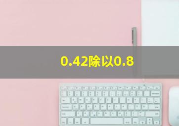 0.42除以0.8