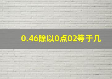 0.46除以0点02等于几