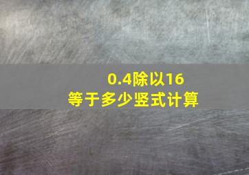 0.4除以16等于多少竖式计算