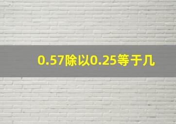 0.57除以0.25等于几