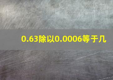 0.63除以0.0006等于几