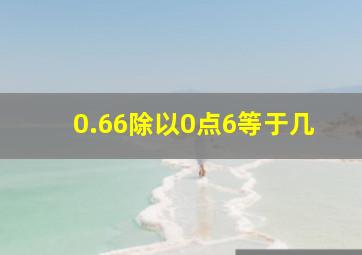 0.66除以0点6等于几