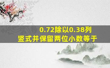 0.72除以0.38列竖式并保留两位小数等于