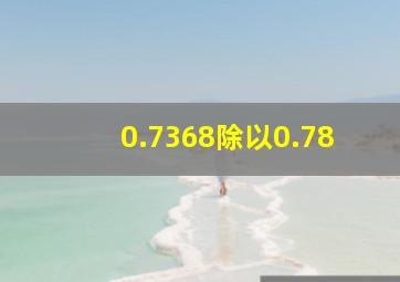 0.7368除以0.78