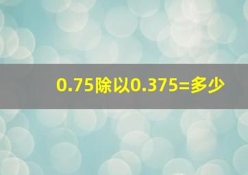 0.75除以0.375=多少