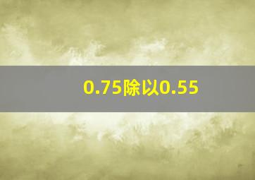 0.75除以0.55