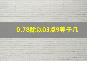 0.78除以03点9等于几