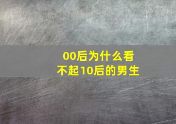 00后为什么看不起10后的男生