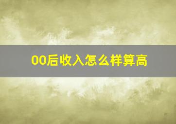 00后收入怎么样算高