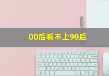 00后看不上90后