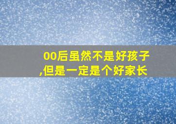 00后虽然不是好孩子,但是一定是个好家长