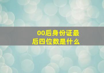 00后身份证最后四位数是什么