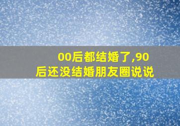 00后都结婚了,90后还没结婚朋友圈说说