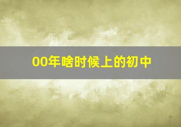 00年啥时候上的初中