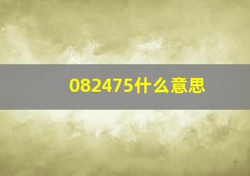 082475什么意思