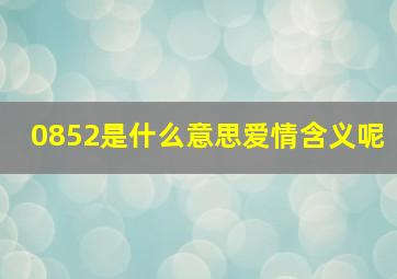 0852是什么意思爱情含义呢