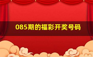 085期的福彩开奖号码