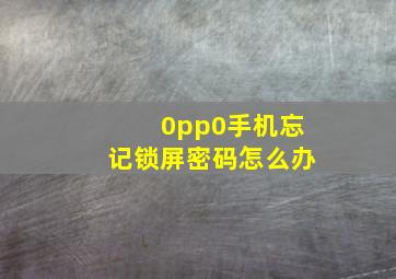 0pp0手机忘记锁屏密码怎么办