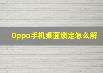 0ppo手机桌面锁定怎么解