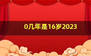 0几年是16岁2023