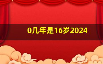 0几年是16岁2024