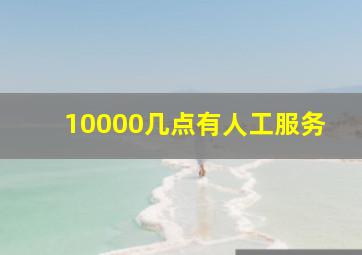 10000几点有人工服务