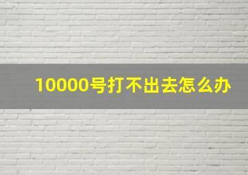 10000号打不出去怎么办