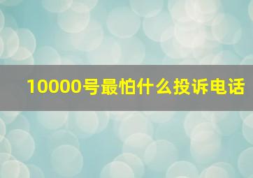 10000号最怕什么投诉电话