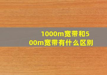 1000m宽带和500m宽带有什么区别