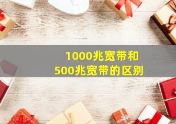 1000兆宽带和500兆宽带的区别