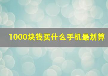 1000块钱买什么手机最划算