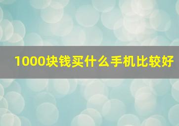 1000块钱买什么手机比较好