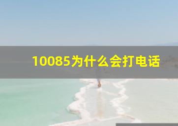 10085为什么会打电话