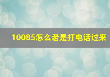 10085怎么老是打电话过来