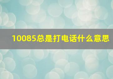 10085总是打电话什么意思