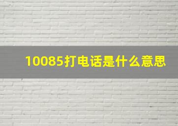 10085打电话是什么意思