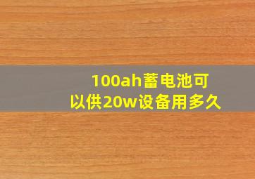 100ah蓄电池可以供20w设备用多久