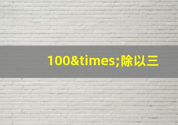 100×除以三