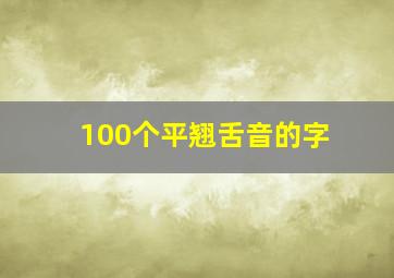 100个平翘舌音的字