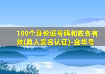 100个身份证号码和姓名有效(真人实名认证)-金华号