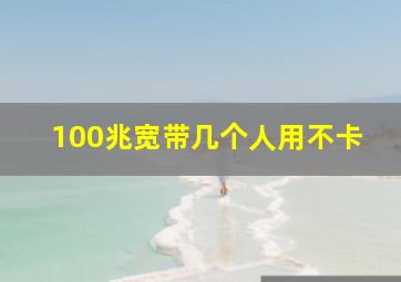 100兆宽带几个人用不卡