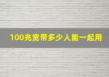 100兆宽带多少人能一起用