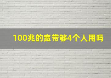 100兆的宽带够4个人用吗